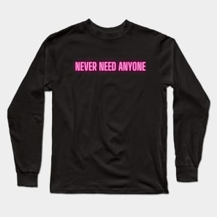 Never need anyone Long Sleeve T-Shirt